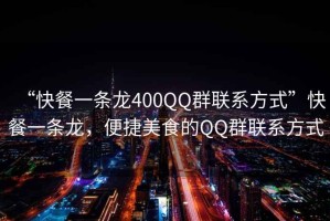 “快餐一條龍400QQ群聯(lián)系方式”快餐一條龍，便捷美食的QQ群聯(lián)系方式