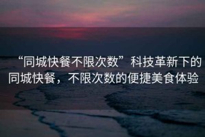 “同城快餐不限次數(shù)”科技革新下的同城快餐，不限次數(shù)的便捷美食體驗