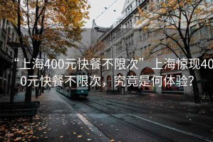 “上海400元快餐不限次”上海驚現(xiàn)400元快餐不限次，究竟是何體驗(yàn)？