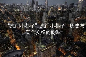 “虎門小巷子”虎門小巷子，歷史與現(xiàn)代交織的韻味