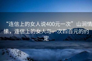 “連信上的女人說400元一次”山澗情愫，連信上的女人與一次四百元的約定