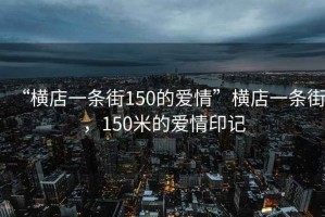 “橫店一條街150的愛情”橫店一條街，150米的愛情印記