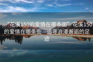 “花溪150的愛(ài)情在哪條街”花溪150的愛(ài)情在哪條街—追尋浪漫邂逅的足跡