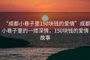 “成都小巷子里150塊錢的愛情”成都小巷子里的一縷深情，150塊錢的愛情故事