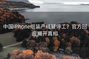 中國(guó)iPhone組裝產(chǎn)線疑停工？官方回應(yīng)揭開(kāi)真相