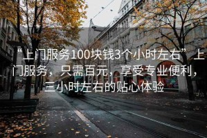 “上門(mén)服務(wù)100塊錢(qián)3個(gè)小時(shí)左右”上門(mén)服務(wù)，只需百元，享受專(zhuān)業(yè)便利，三小時(shí)左右的貼心體驗(yàn)