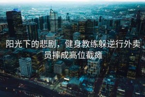 陽光下的悲劇，健身教練躲逆行外賣員摔成高位截癱