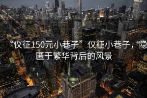 “儀征150元小巷子”儀征小巷子，隱匿于繁華背后的風景