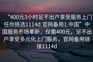 “400元3小時(shí)足不出戶享受服務(wù)上門任你挑選1114d.官網(wǎng)備用1.中國”中國服務(wù)市場革新，僅需400元，足不出戶享受多元化上門服務(wù)，官網(wǎng)備用鏈接1114d
