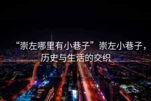 “崇左哪里有小巷子”崇左小巷子，歷史與生活的交織