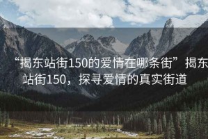 “揭東站街150的愛情在哪條街”揭東站街150，探尋愛情的真實(shí)街道