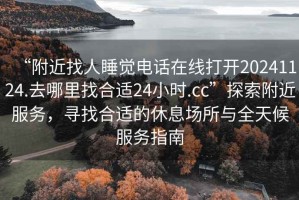 “附近找人睡覺(jué)電話在線打開(kāi)20241124.去哪里找合適24小時(shí).cc”探索附近服務(wù)，尋找合適的休息場(chǎng)所與全天候服務(wù)指南