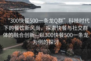 “300快餐500一條龍Q群”科技時(shí)代下的餐飲新風(fēng)尚，探索快餐與社交群體的融合創(chuàng)新—以300快餐500一條龍為例的探討