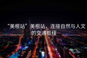 “美根站”美根站，連接自然與人文的交通樞紐