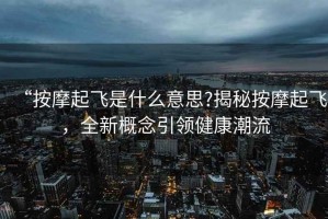 “按摩起飛是什么意思?揭秘按摩起飛，全新概念引領(lǐng)健康潮流