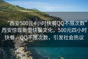 “西安500元4小時快餐QQ不限次數(shù)”西安驚現(xiàn)新型快餐文化，500元四小時快餐，QQ不限次數(shù)，引發(fā)社會熱議