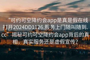 “可約可空降約會(huì)app是真是假在線打開2024DD1126.服務(wù)上門隨叫隨到.cc”揭秘可約可空降約會(huì)app背后的真相，真實(shí)服務(wù)還是虛假宣傳？
