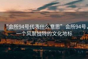 “會所94號代表什么意思”會所94號，一個風景獨特的文化地標