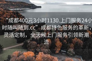 “成都400元3小時(shí)1130.上門服務(wù)24小時(shí)隨叫隨到.cc”成都特色服務(wù)的革新，靈活定制，全天候上門服務(wù)引領(lǐng)新潮流