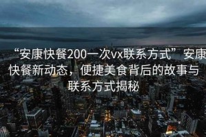 “安康快餐200一次vx聯(lián)系方式”安康快餐新動態(tài)，便捷美食背后的故事與聯(lián)系方式揭秘
