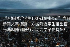 “方城附近學(xué)生100元隨叫隨到”當(dāng)日新聞文章標(biāo)題，方城附近學(xué)生推出百元隨叫隨到服務(wù)，助力學(xué)子便捷出行