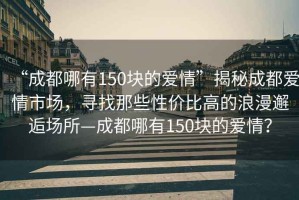 “成都哪有150塊的愛情”揭秘成都愛情市場，尋找那些性價比高的浪漫邂逅場所—成都哪有150塊的愛情？