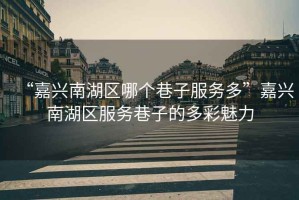 “嘉興南湖區(qū)哪個(gè)巷子服務(wù)多”嘉興南湖區(qū)服務(wù)巷子的多彩魅力