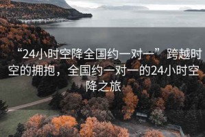 “24小時空降全國約一對一”跨越時空的擁抱，全國約一對一的24小時空降之旅