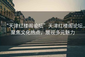 “天津紅樓閣論壇”天津紅樓閣論壇，聚焦文化熱點，展現(xiàn)多元魅力