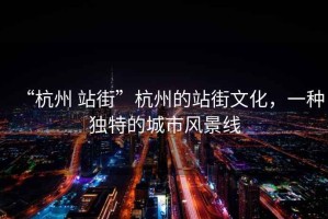 “杭州 站街”杭州的站街文化，一種獨(dú)特的城市風(fēng)景線