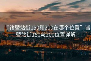 “諸暨站街150和200在哪個(gè)位置”諸暨站街150與200位置詳解
