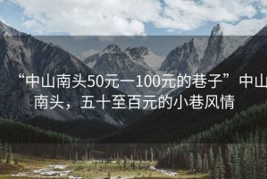 “中山南頭50元一100元的巷子”中山南頭，五十至百元的小巷風(fēng)情