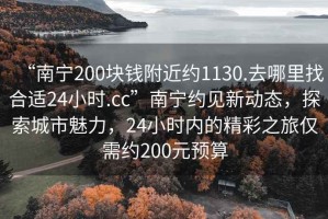 “南寧200塊錢附近約1130.去哪里找合適24小時(shí).cc”南寧約見新動(dòng)態(tài)，探索城市魅力，24小時(shí)內(nèi)的精彩之旅僅需約200元預(yù)算