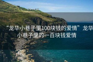 “龍華小巷子里100塊錢的愛情”龍華小巷子里的一百塊錢愛情
