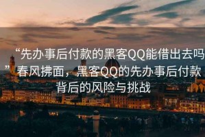 “先辦事后付款的黑客QQ能借出去嗎”春風(fēng)拂面，黑客QQ的先辦事后付款背后的風(fēng)險(xiǎn)與挑戰(zhàn)