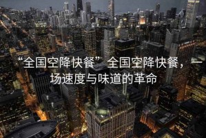 “全國空降快餐”全國空降快餐，一場速度與味道的革命