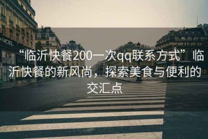 “臨沂快餐200一次qq聯(lián)系方式”臨沂快餐的新風(fēng)尚，探索美食與便利的交匯點(diǎn)