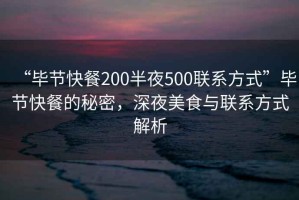 “畢節(jié)快餐200半夜500聯(lián)系方式”畢節(jié)快餐的秘密，深夜美食與聯(lián)系方式解析