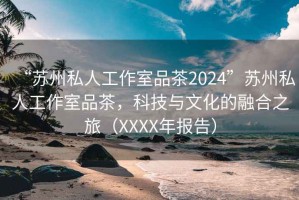 “蘇州私人工作室品茶2024”蘇州私人工作室品茶，科技與文化的融合之旅（XXXX年報(bào)告）