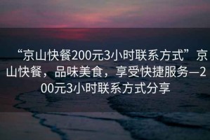 “京山快餐200元3小時聯(lián)系方式”京山快餐，品味美食，享受快捷服務(wù)—200元3小時聯(lián)系方式分享