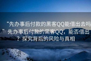 “先辦事后付款的黑客QQ能借出去嗎”先辦事后付款的黑客QQ，能否借出？探究背后的風險與真相