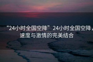 “24小時全國空降”24小時全國空降，速度與激情的完美結(jié)合