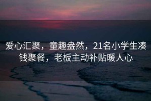 愛心匯聚，童趣盎然，21名小學(xué)生湊錢聚餐，老板主動(dòng)補(bǔ)貼暖人心
