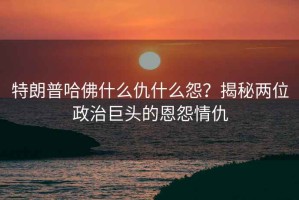特朗普哈佛什么仇什么怨？揭秘兩位政治巨頭的恩怨情仇