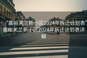“嘉峪關(guān)蘭新小區(qū)2024年拆遷計劃表”嘉峪關(guān)蘭新小區(qū)2024年拆遷計劃表詳解