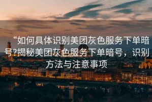 “如何具體識(shí)別美團(tuán)灰色服務(wù)下單暗號(hào)?揭秘美團(tuán)灰色服務(wù)下單暗號(hào)，識(shí)別方法與注意事項(xiàng)