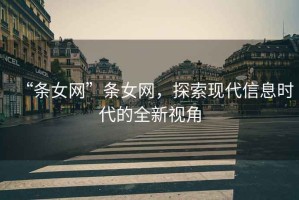 “條女網(wǎng)”條女網(wǎng)，探索現(xiàn)代信息時(shí)代的全新視角