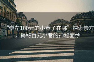 “崇左100元的小巷子在哪”探索崇左，揭秘百元小巷的神秘面紗