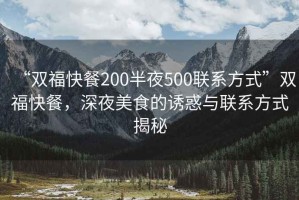 “雙?？觳?00半夜500聯(lián)系方式”雙?？觳停钜姑朗车恼T惑與聯(lián)系方式揭秘