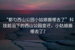 “都勻西山公園小姑娘搬哪去了”科技前沿下的西山公園變遷，小姑娘搬哪去了？